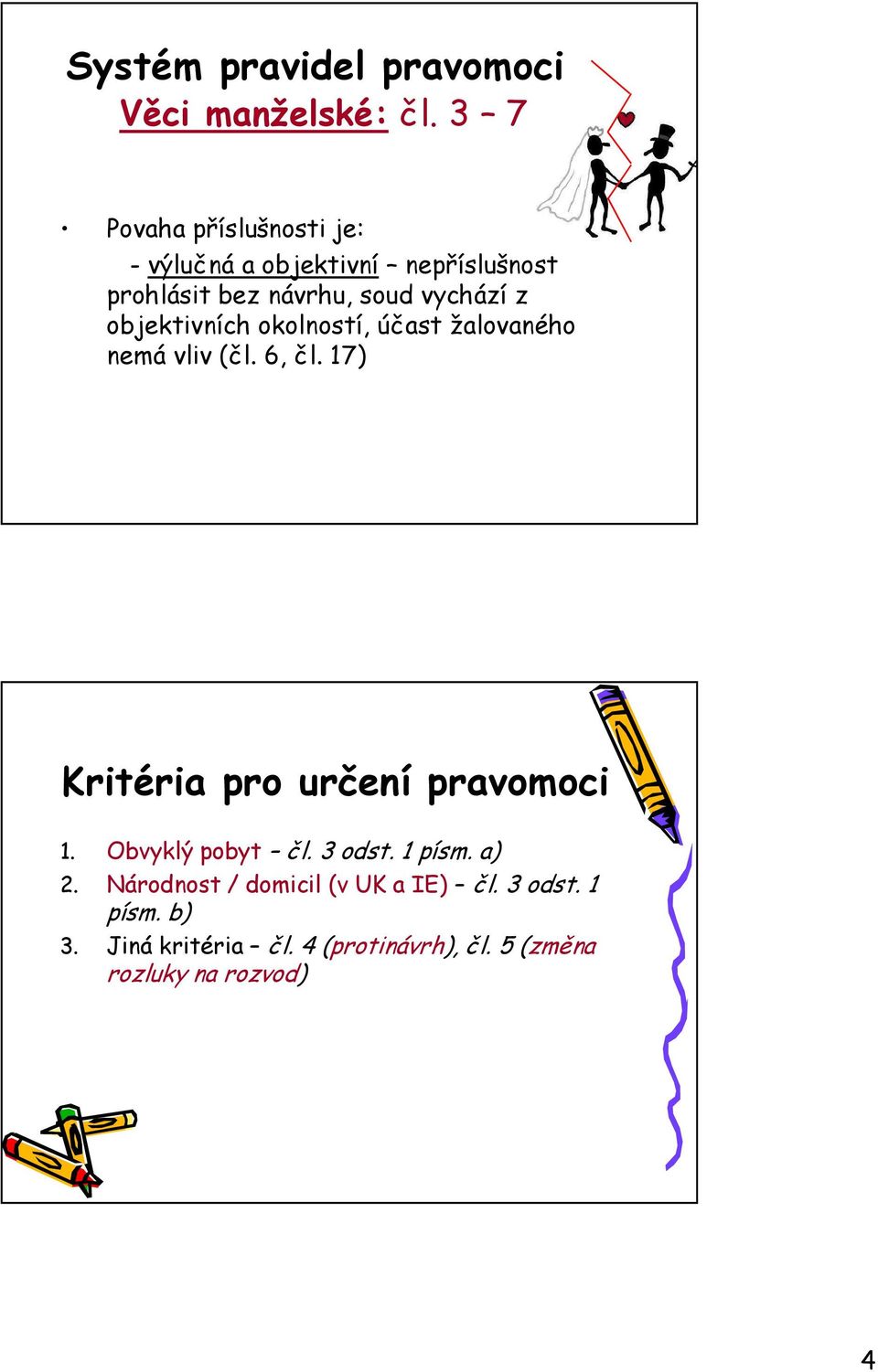 objektivních okolností, účast žalovaného nemá vliv (čl. 6, čl. 17) Kritéria pro určení pravomoci 1.