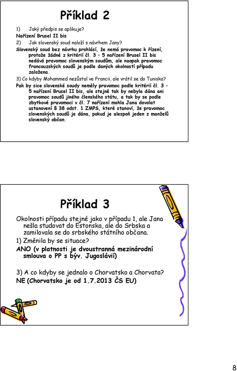 3) Co kdyby Mohammed nezůstal ve Francii, ale vrátil se do Tuniska? Pak by sice slovenské soudy neměly pravomoc podle kritérií čl.