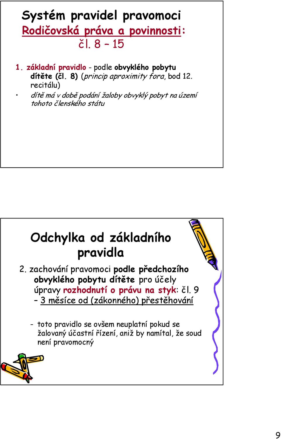 recitálu) dítě má v době podání žaloby obvyklý pobyt na území tohoto členského státu Odchylka od základního pravidla 2.