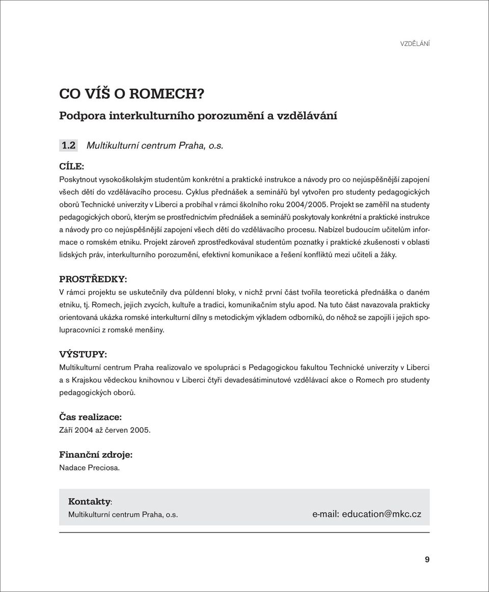 Cyklus přednášek a seminářů byl vytvořen pro studenty pedagogických oborů Technické univerzity v Liberci a probíhal v rámci školního roku 2004/2005.