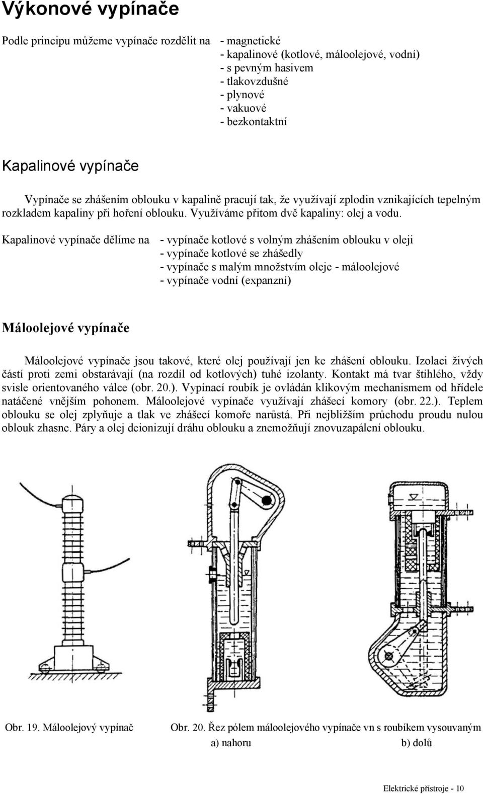 Kapalinové vypínače dělíme na - vypínače kotlové s volným zhášením oblouku v oleji - vypínače kotlové se zhášedly - vypínače s malým množstvím oleje - máloolejové - vypínače vodní (expanzní)