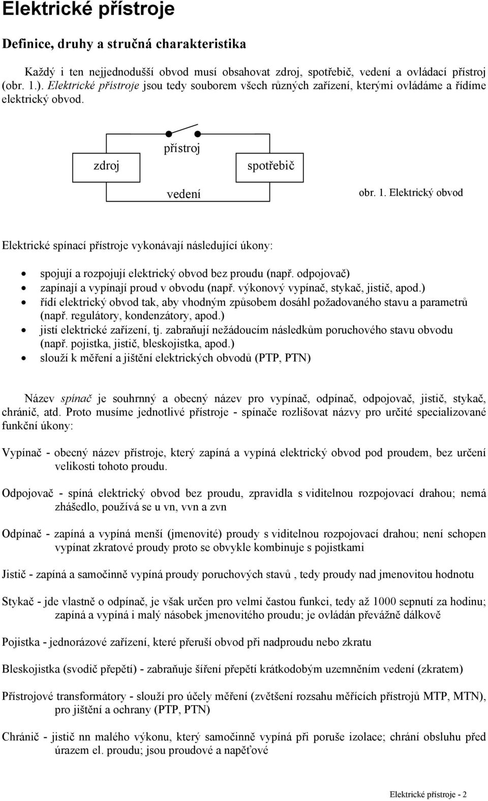 Elektrický obvod Elektrické spínací přístroje vykonávají následující úkony: spojují a rozpojují elektrický obvod bez proudu (např. odpojovač) zapínají a vypínají proud v obvodu (např.