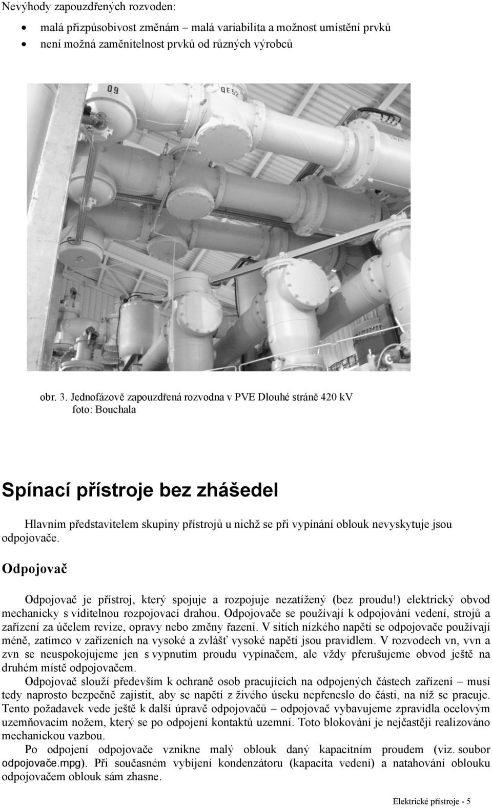 odpojovače. Odpojovač Odpojovač je přístroj, který spojuje a rozpojuje nezatížený (bez proudu!) elektrický obvod mechanicky s viditelnou rozpojovací drahou.