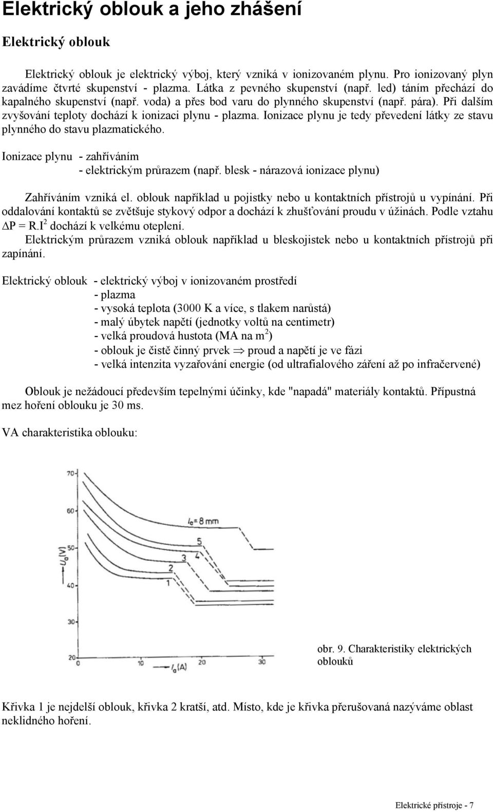 Při dalším zvyšování teploty dochází k ionizaci plynu - plazma. Ionizace plynu je tedy převedení látky ze stavu plynného do stavu plazmatického.