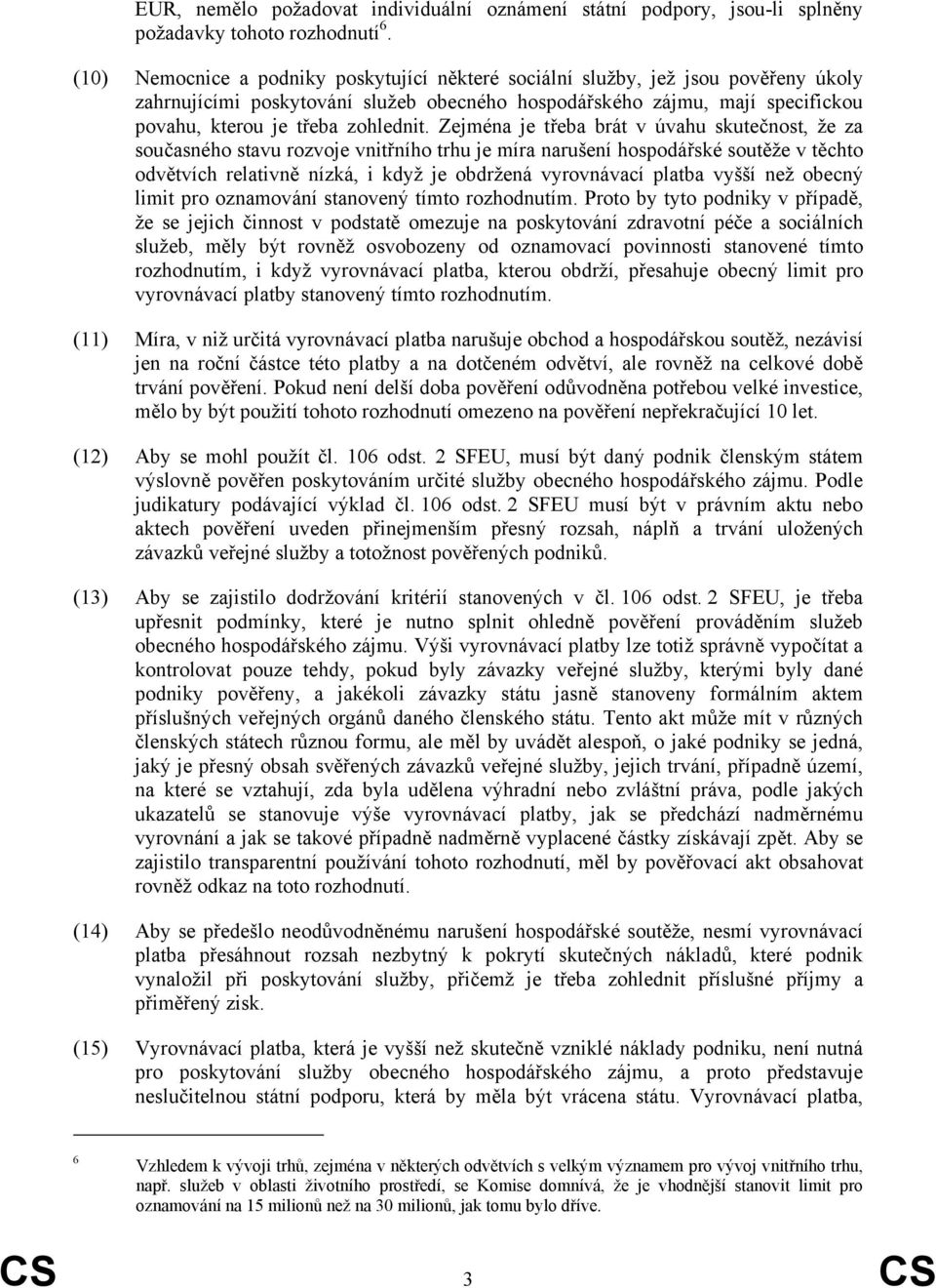 Zejména je třeba brát v úvahu skutečnost, že za současného stavu rozvoje vnitřního trhu je míra narušení hospodářské soutěže v těchto odvětvích relativně nízká, i když je obdržená vyrovnávací platba