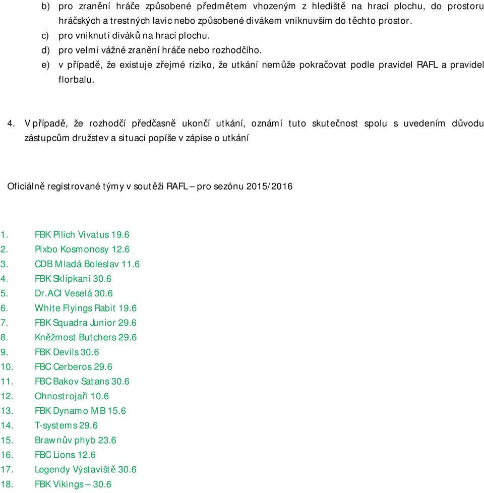 4. V případě, že rozhodčí předčasně ukončí utkání, oznámí tuto skutečnost spolu s uvedením důvodu zástupcům družstev a situaci popíše v zápise o utkání Oficiálně registrované týmy v soutěži RAFL pro