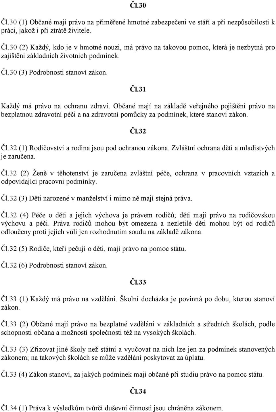 Občané mají na základě veřejného pojištění právo na bezplatnou zdravotní péči a na zdravotní pomůcky za podmínek, které stanoví zákon. Čl.32 Čl.32 (1) Rodičovství a rodina jsou pod ochranou zákona.
