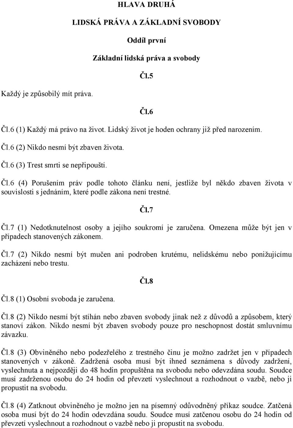 Čl.7 Čl.7 (1) Nedotknutelnost osoby a jejího soukromí je zaručena. Omezena může být jen v případech stanovených zákonem. Čl.7 (2) Nikdo nesmí být mučen ani podroben krutému, nelidskému nebo ponižujícímu zacházení nebo trestu.