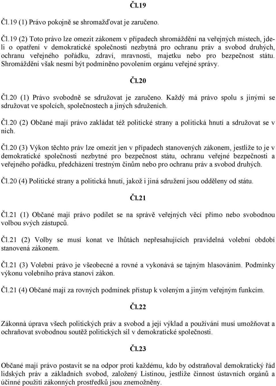 19 (2) Toto právo lze omezit zákonem v případech shromáždění na veřejných místech, jdeli o opatření v demokratické společnosti nezbytná pro ochranu práv a svobod druhých, ochranu veřejného pořádku,