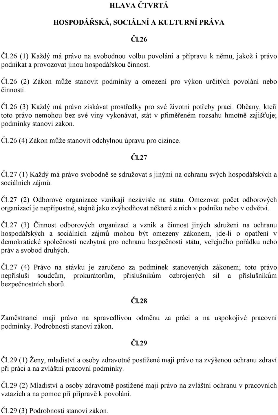 Čl.26 (4) Zákon může stanovit odchylnou úpravu pro cizince. Čl.27 Čl.27 (1) Každý má právo svobodně se sdružovat s jinými na ochranu svých hospodářských a sociálních zájmů. Čl.27 (2) Odborové organizace vznikají nezávisle na státu.