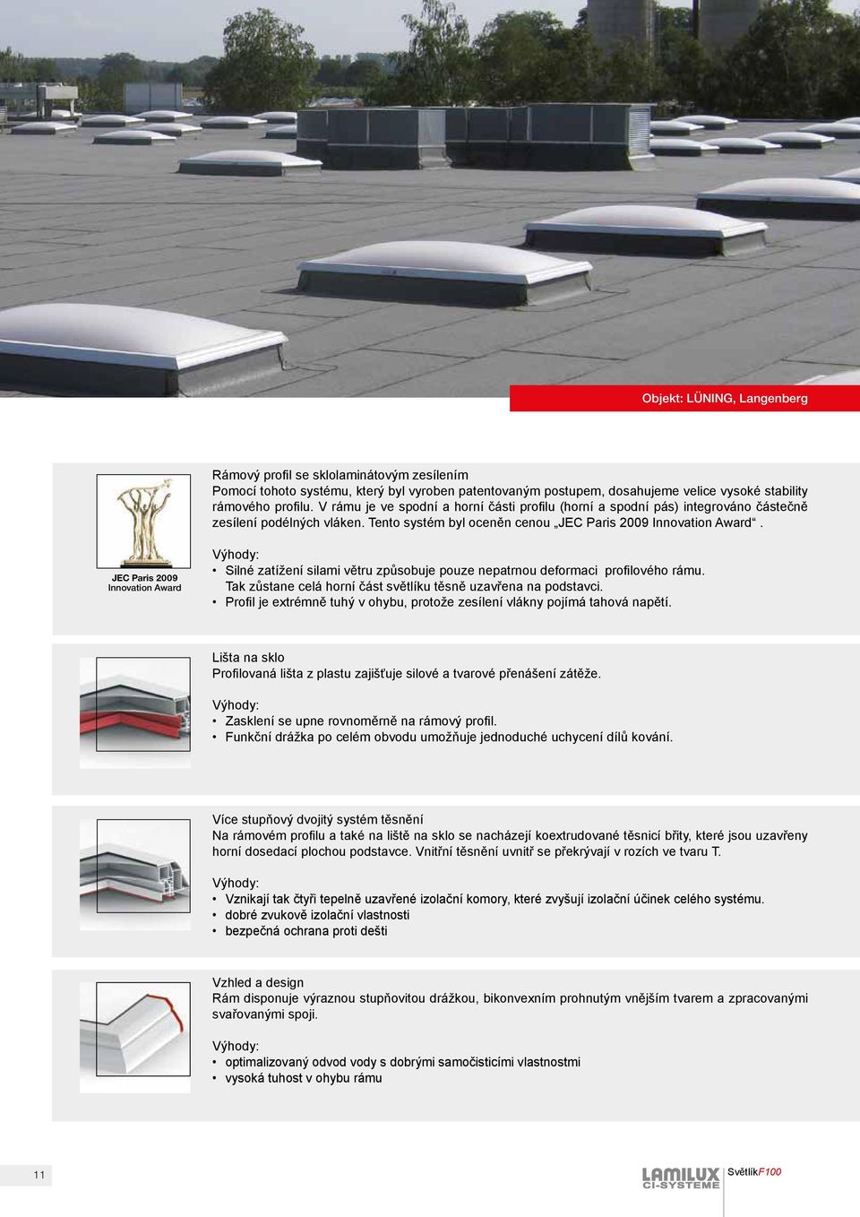 JEC Paris 2009 Innovation Award Výhody: Silné zatížení silami větru způsobuje pouze nepatrnou deformaci profilového rámu. Tak zůstane celá horní část světlíku těsně uzavřena na podstavci.