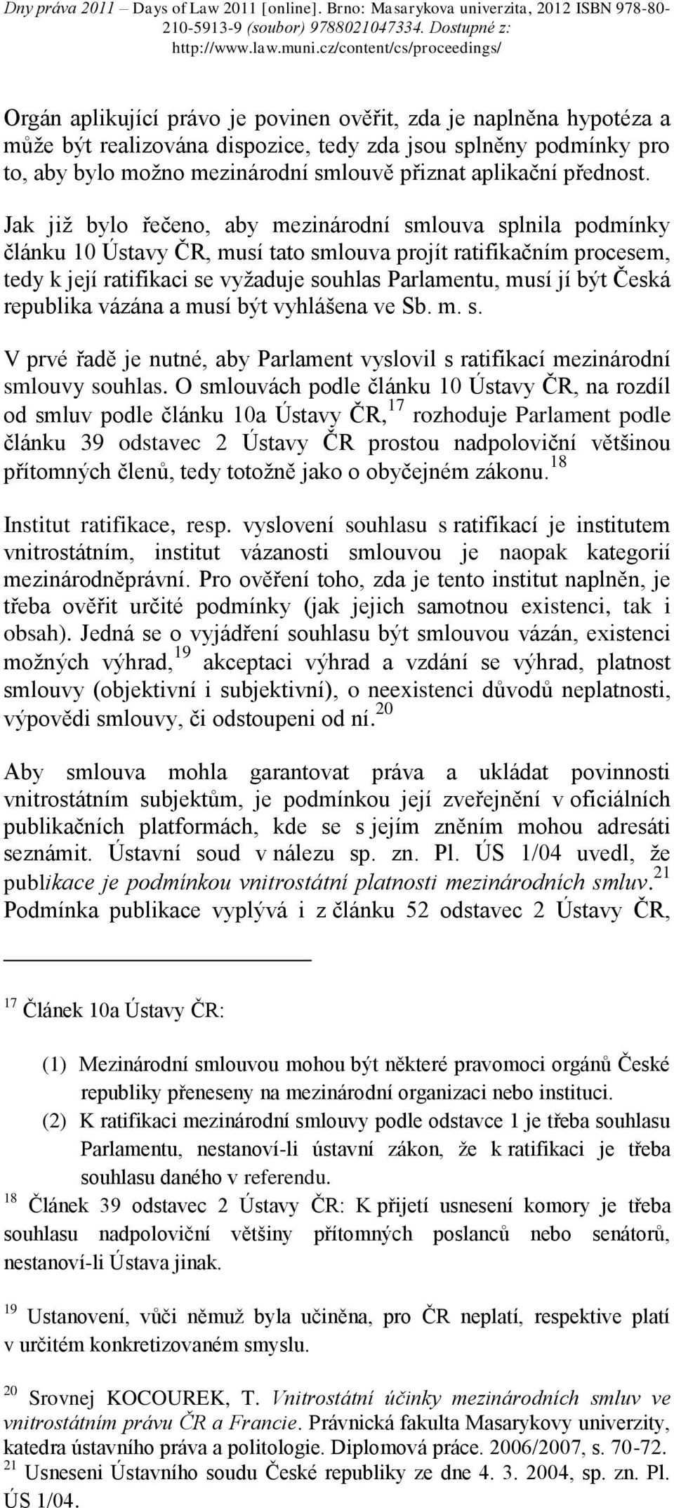 Jak již bylo řečeno, aby mezinárodní smlouva splnila podmínky článku 10 Ústavy ČR, musí tato smlouva projít ratifikačním procesem, tedy k její ratifikaci se vyžaduje souhlas Parlamentu, musí jí být