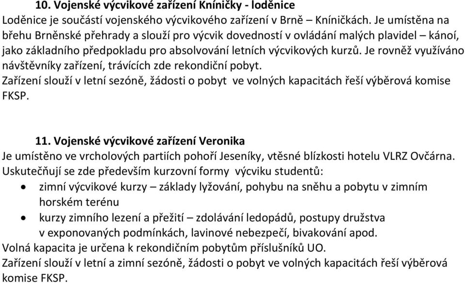 Je rovněž využíváno návštěvníky zařízení, trávících zde rekondiční pobyt. Zařízení slouží v letní sezóně, žádosti o pobyt ve volných kapacitách řeší výběrová komise FKSP. 11.