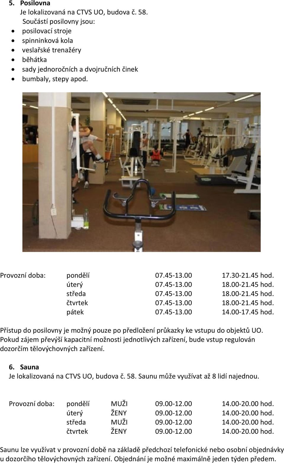 úterý 07.45-13.00 18.00-21.45 hod. středa 07.45-13.00 18.00-21.45 hod. čtvrtek 07.45-13.00 18.00-21.45 hod. pátek 07.45-13.00 14.00-17.45 hod. Přístup do posilovny je možný pouze po předložení průkazky ke vstupu do objektů UO.