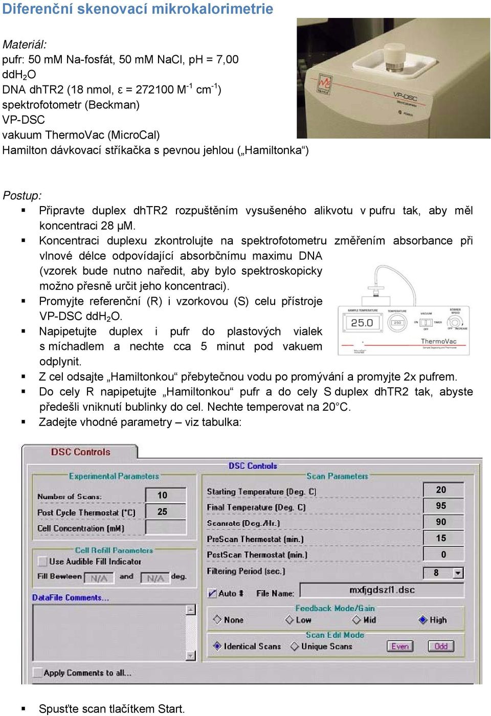 Koncentraci duplexu zkontrolujte na spektrofotometru změřením absorbance při vlnové délce odpovídající absorbčnímu maximu DNA (vzorek bude nutno naředit, aby bylo spektroskopicky možno přesně určit