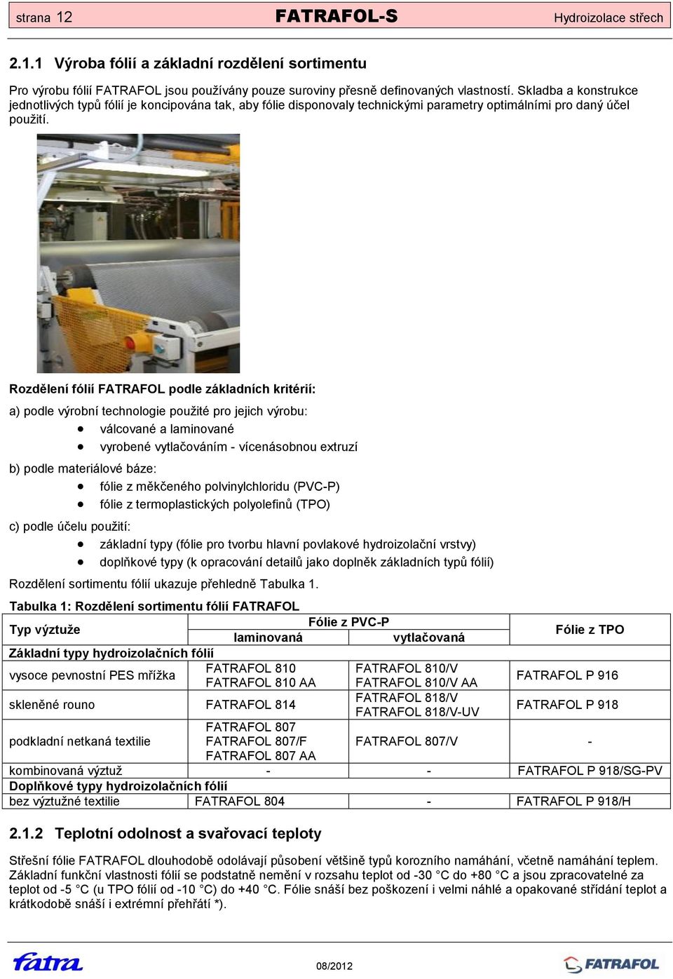 Rozdělení fólií FATRAFOL podle základních kritérií: a) podle výrobní technologie použité pro jejich výrobu: válcované a laminované vyrobené vytlačováním - vícenásobnou extruzí b) podle materiálové
