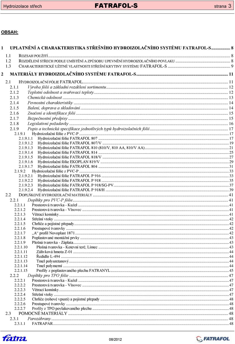 .. 9 2 MATERIÁLY HYDROIZOLAČNÍHO SYSTÉMU FATRAFOL-S... 11 2.1 HYDROIZOLAČNÍ FÓLIE FATRAFOL... 11 2.1.1 Výroba fólií a základní rozdělení sortimentu... 12 2.1.2 Teplotní odolnost a svařovací teploty.