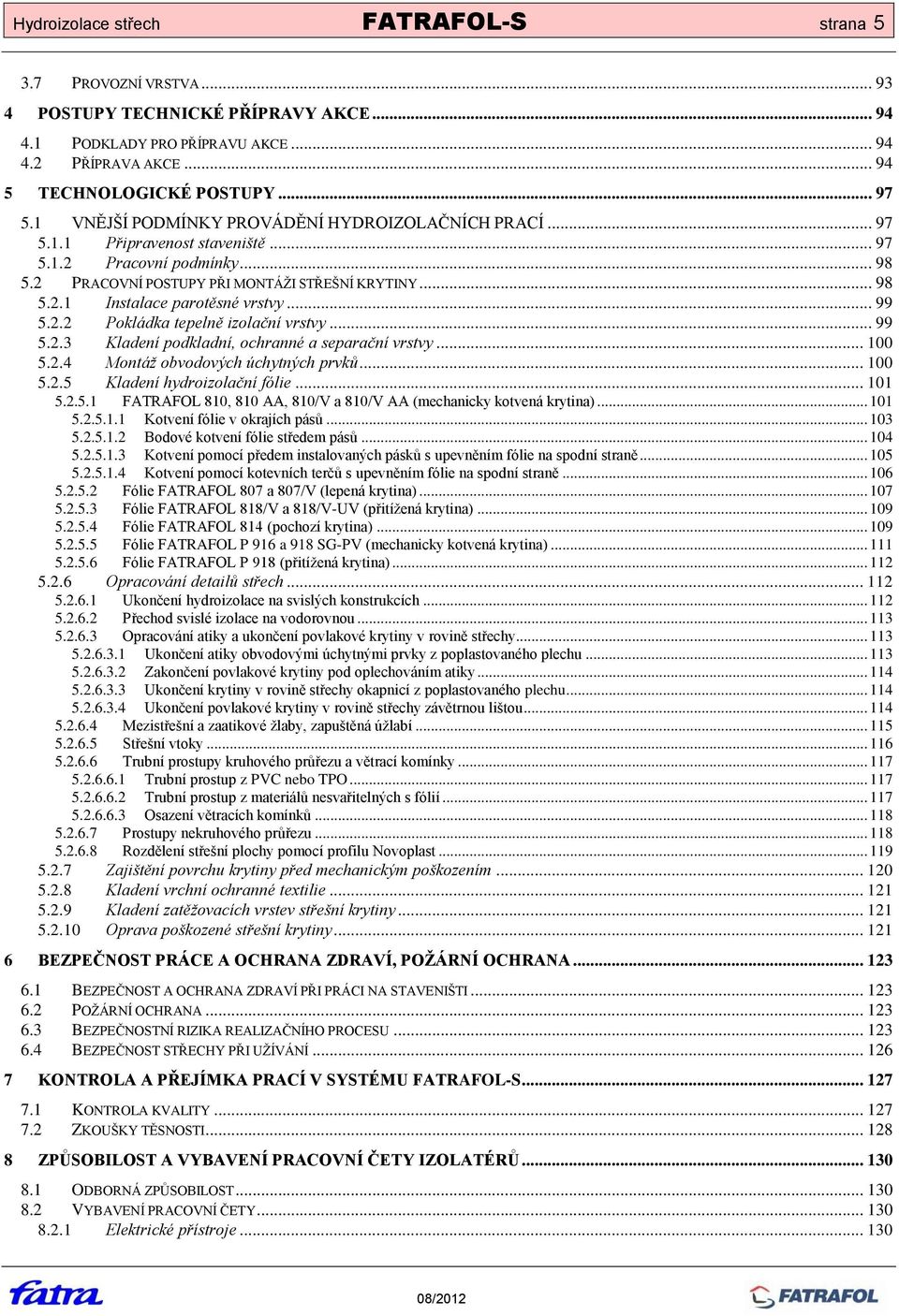 .. 99 5.2.2 Pokládka tepelně izolační vrstvy... 99 5.2.3 Kladení podkladní, ochranné a separační vrstvy... 100 5.2.4 Montáž obvodových úchytných prvků... 100 5.2.5 Kladení hydroizolační fólie... 101 5.