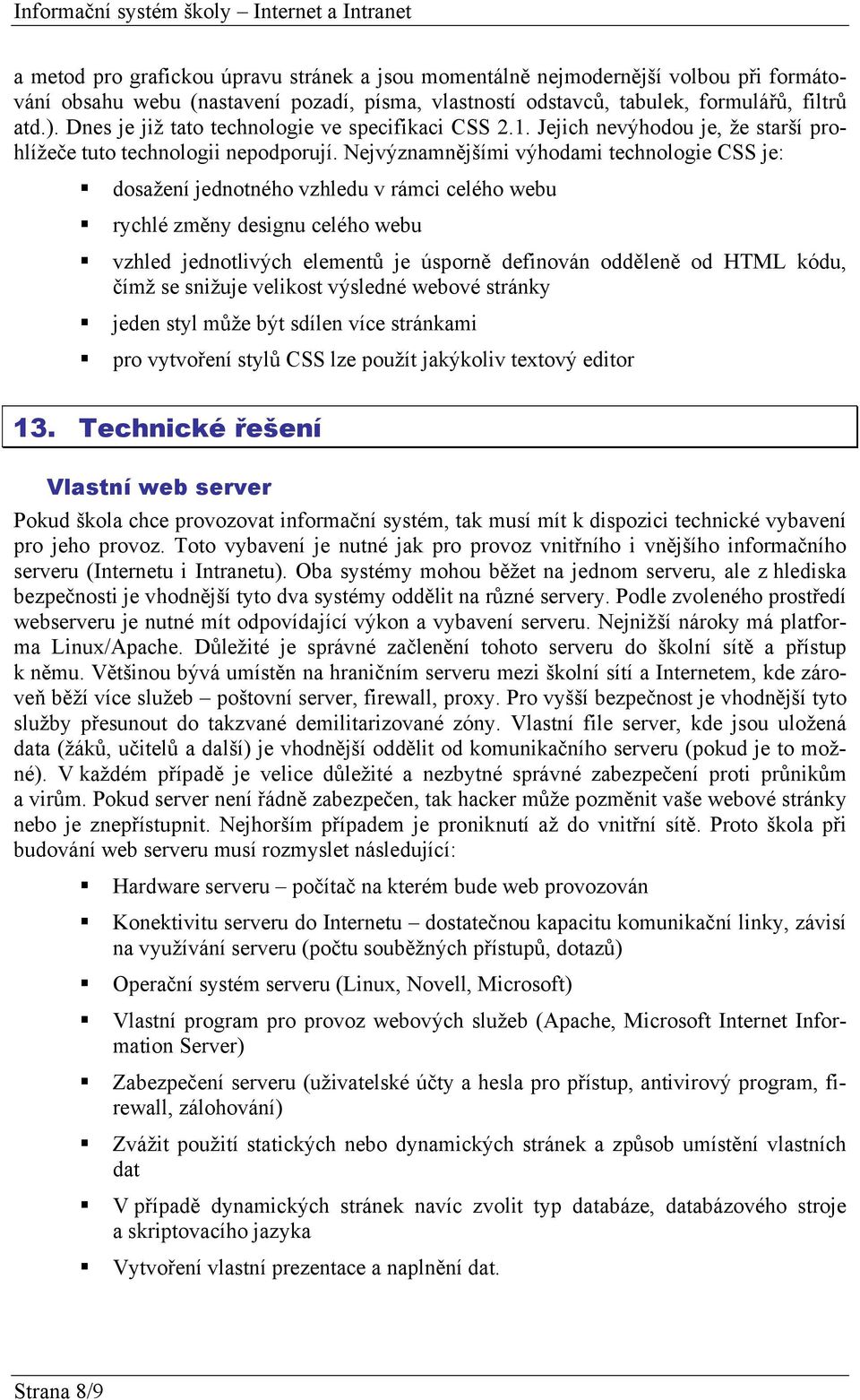 Nejvýznamnějšími výhodami technologie CSS je: dosažení jednotného vzhledu v rámci celého webu rychlé změny designu celého webu vzhled jednotlivých elementů je úsporně definován odděleně od HTML kódu,