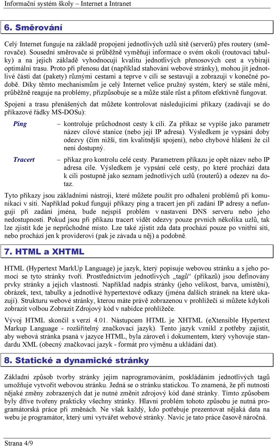 Proto při přenosu dat (například stahování webové stránky), mohou jít jednotlivé části dat (pakety) různými cestami a teprve v cíli se sestavují a zobrazují v konečné podobě.