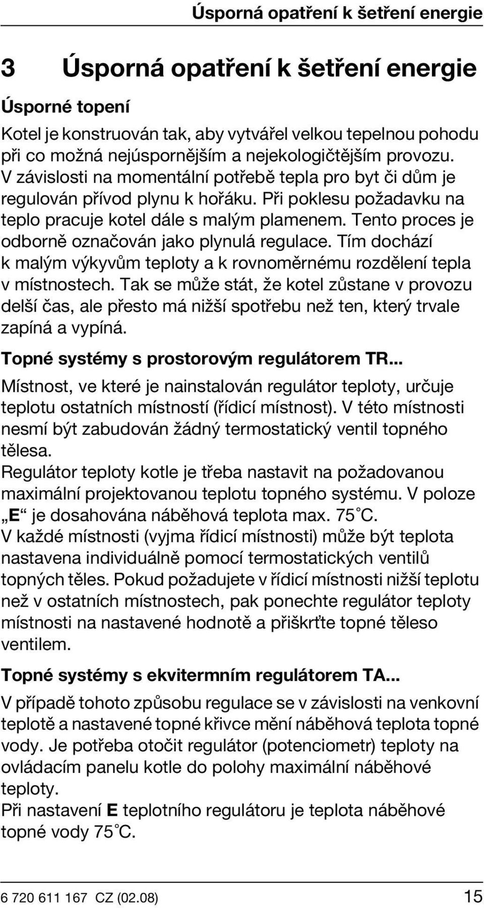 Tento proces je odborně označován jako plynulá regulace. Tím dochází k malým výkyvům teploty a k rovnoměrnému rozdělení tepla v místnostech.