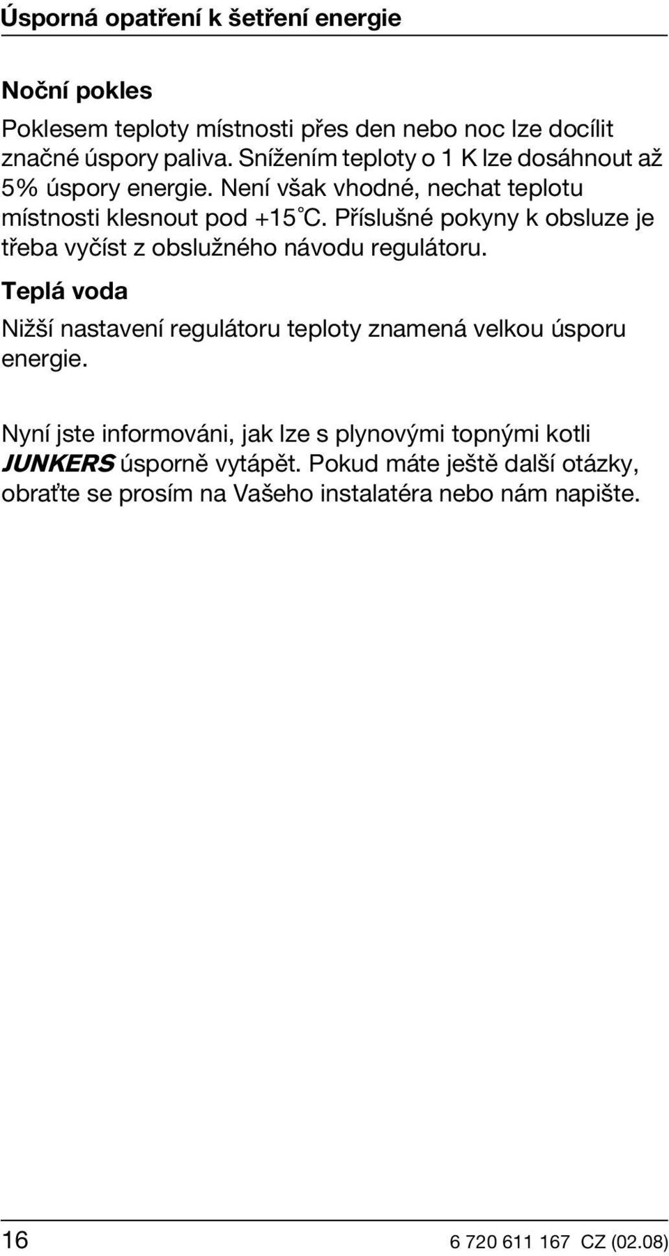 Příslušné pokyny k obsluze je třeba vyčíst z obslužného návodu regulátoru.