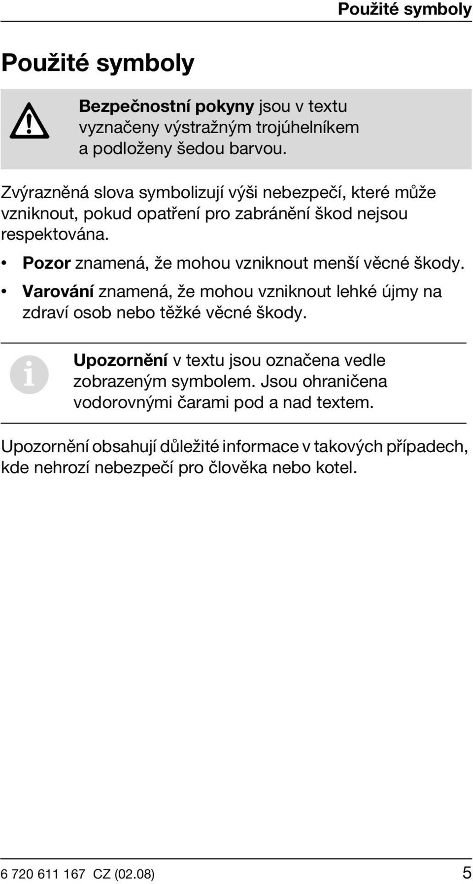 Pozor znamená, že mohou vzniknout menší věcné škody. Varování znamená, že mohou vzniknout lehké újmy na zdraví osob nebo těžké věcné škody.