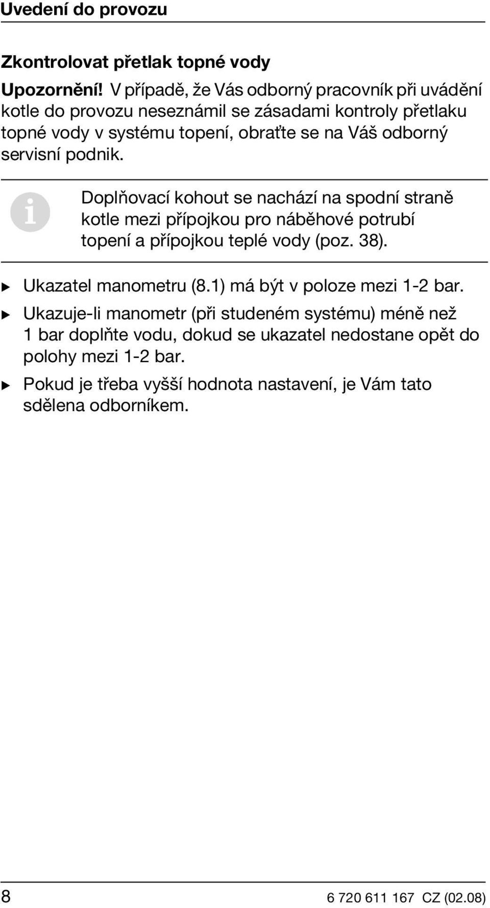 odborný servisní podnik. i Doplňovací kohout se nachází na spodní straně kotle mezi přípojkou pro náběhové potrubí topení a přípojkou teplé vody (poz. 38).