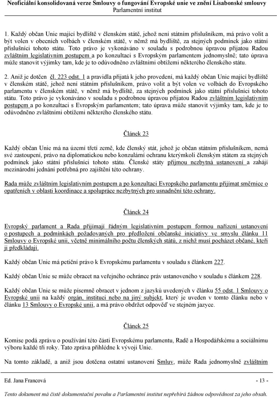 Toto právo je vykonáváno v souladu s podrobnou úpravou přijatou Radou zvláštním legislativním postupem a po konzultaci s Evropským parlamentem jednomyslně; tato úprava může stanovit výjimky tam, kde