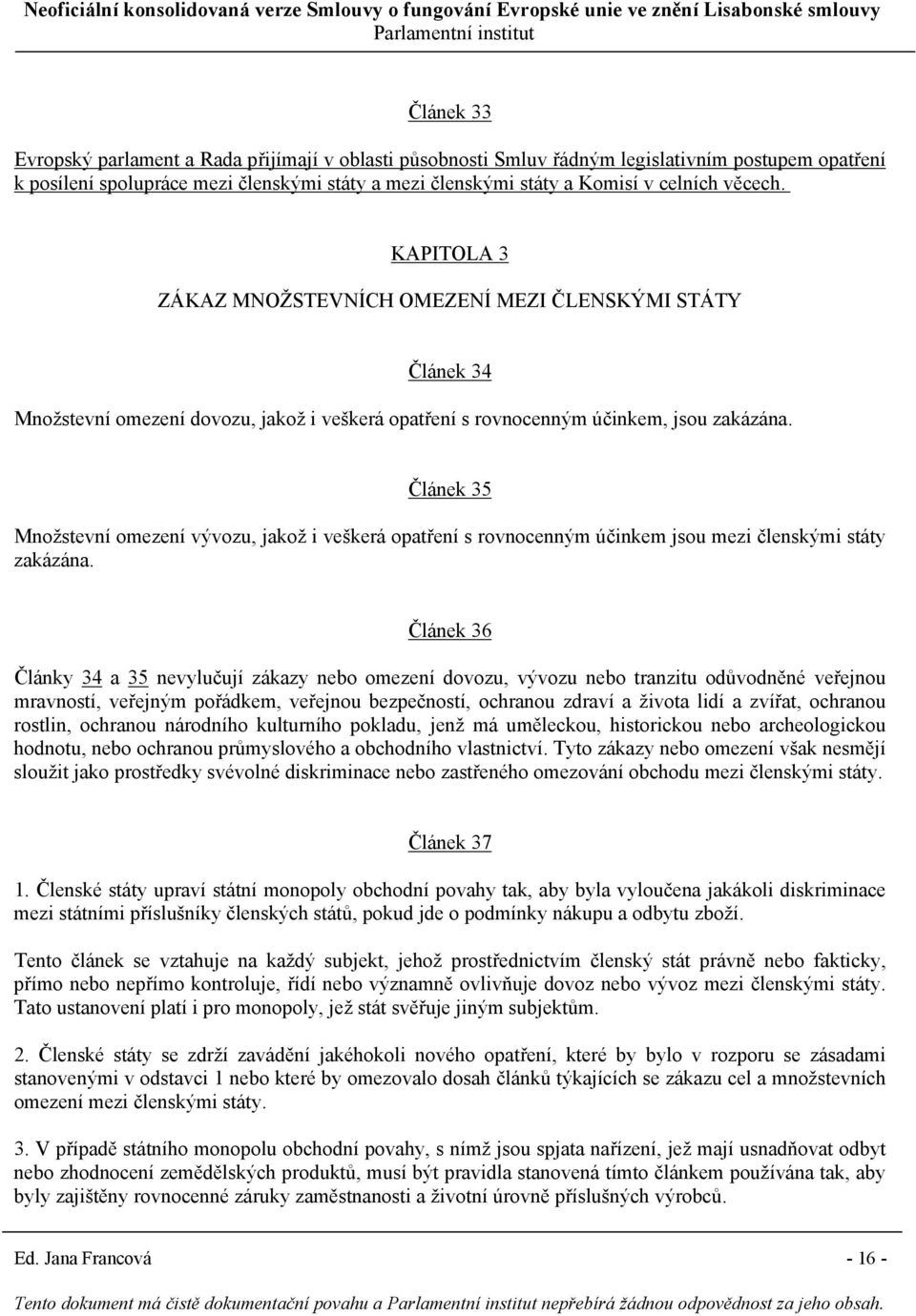 Článek 35 Množstevní omezení vývozu, jakož i veškerá opatření s rovnocenným účinkem jsou mezi členskými státy zakázána.