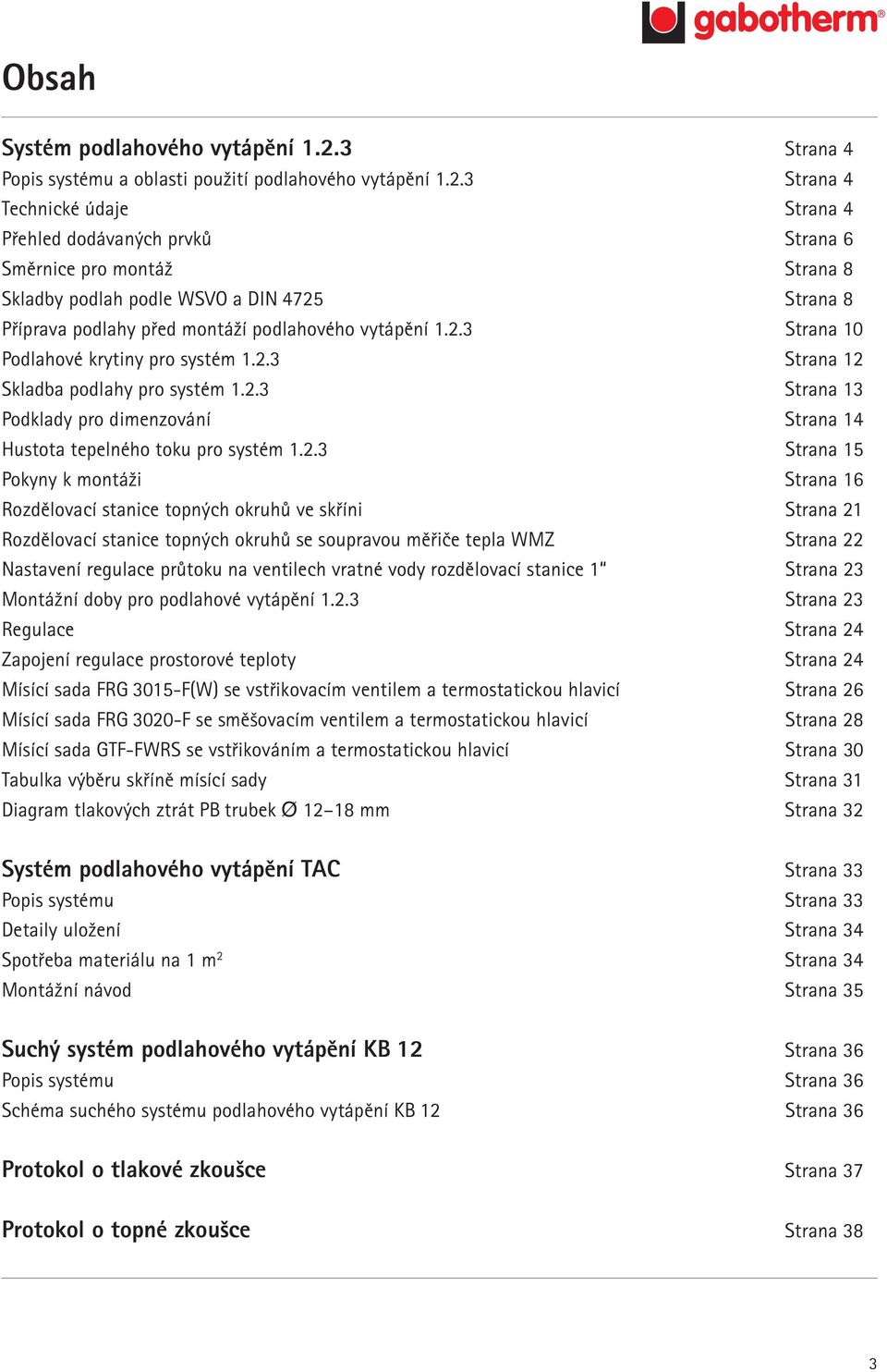 3 Strana 4 Technické údaje Strana 4 Přehled dodávaných prvků Strana 6 Směrnice pro montáž Strana 8 Skladby podlah podle WSVO a DIN 4725 Strana 8 Příprava podlahy před montáží podlahového vytápění 1.2.3 Strana 10 Podlahové krytiny pro systém 1.