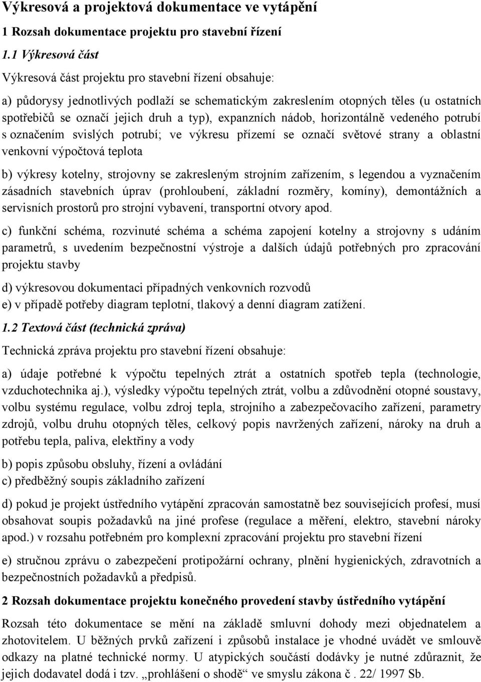 typ), expanzních nádob, horizontálně vedeného potrubí s označením svislých potrubí; ve výkresu přízemí se označí světové strany a oblastní venkovní výpočtová teplota b) výkresy kotelny, strojovny se