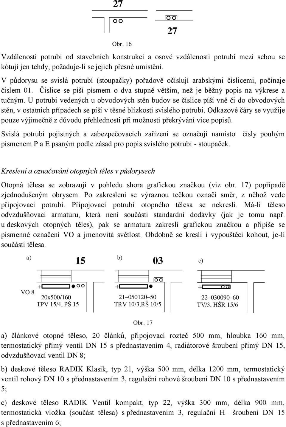 U potrubí vedených u obvodových stěn budov se číslice píší vně či do obvodových stěn, v ostatních případech se píší v těsné blízkosti svislého potrubí.