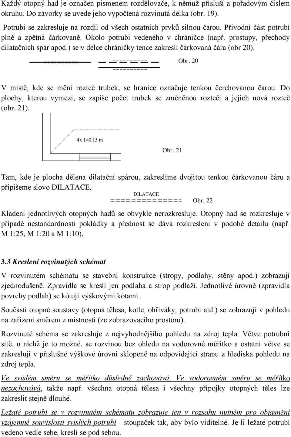 prostupy, přechody dilatačních spár apod.) se v délce chráničky tence zakreslí čárkovaná čára (obr 20). Obr. 20 V místě, kde se mění rozteč trubek, se hranice označuje tenkou čerchovanou čarou.