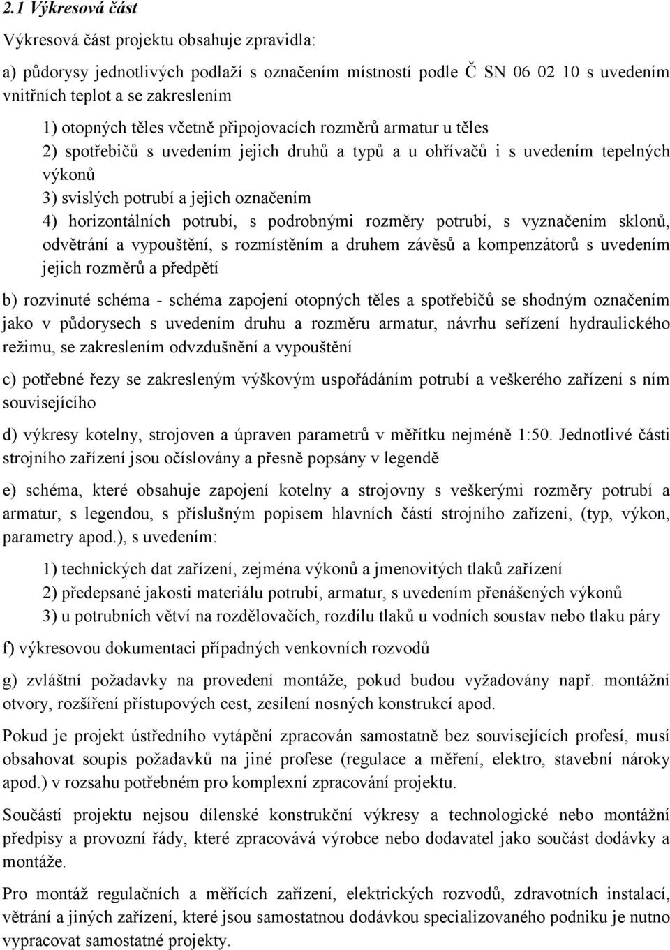 potrubí, s podrobnými rozměry potrubí, s vyznačením sklonů, odvětrání a vypouštění, s rozmístěním a druhem závěsů a kompenzátorů s uvedením jejich rozměrů a předpětí b) rozvinuté schéma - schéma