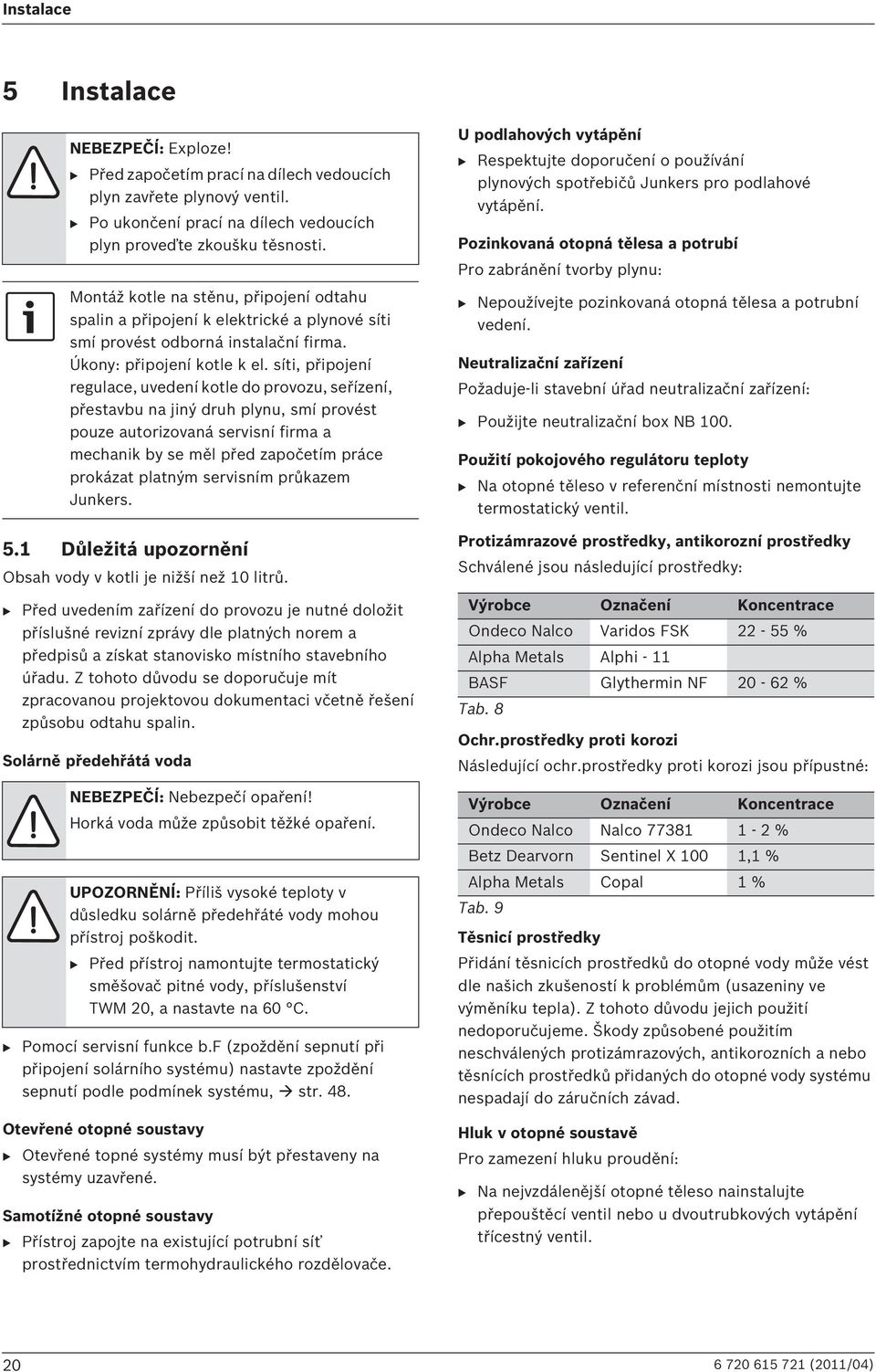 síti, připojení regulace, uvedení kotle do provozu, seřízení, přestavbu na jiný druh plynu, smí provést pouze autorizovaná servisní firma a mechanik by se měl před započetím práce prokázat platným