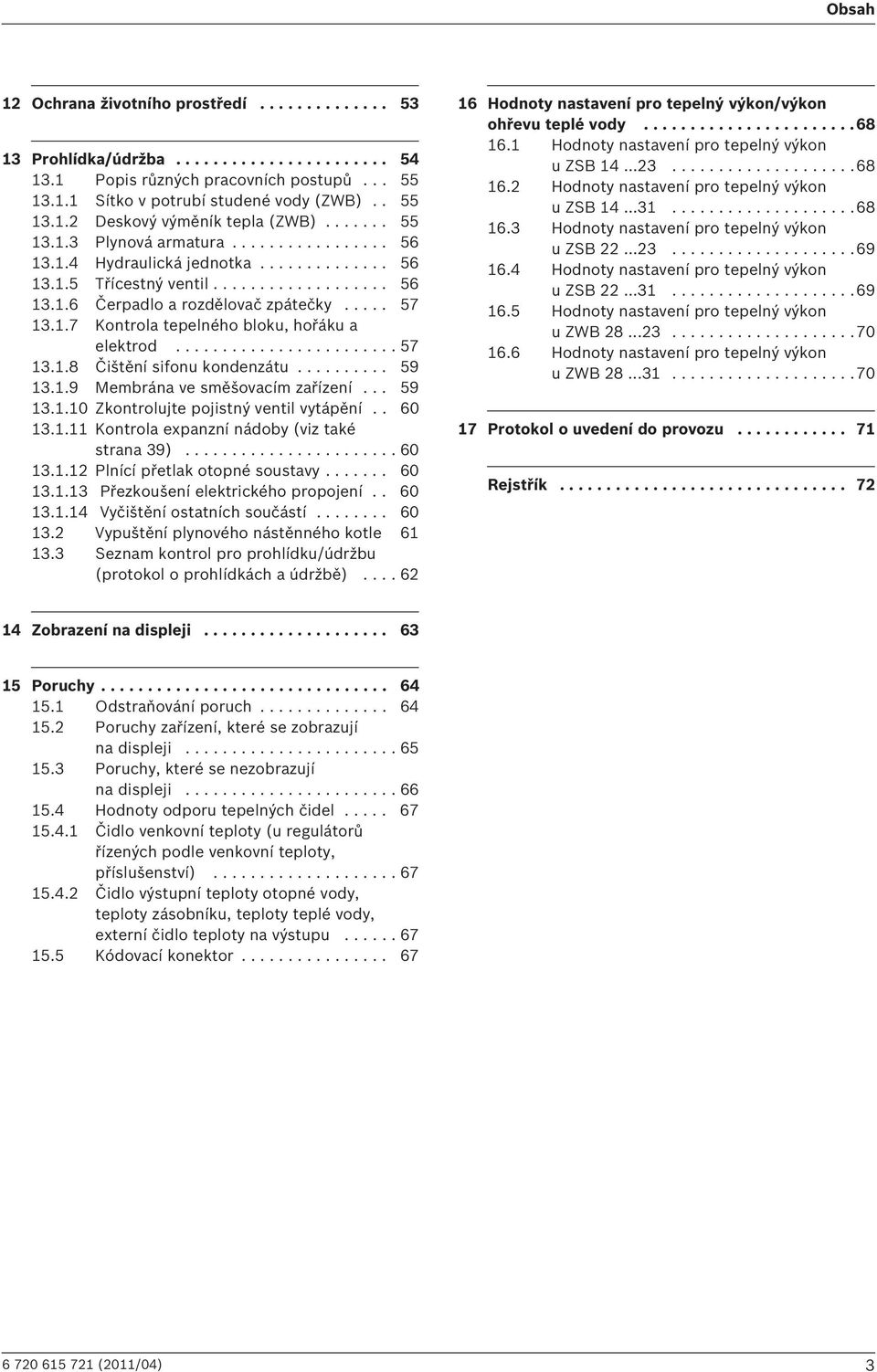 ....................... 57 13.1.8 Čištění sifonu kondenzátu.......... 59 13.1.9 Membrána ve směšovacím zařízení... 59 13.1.10 Zkontrolujte pojistný ventil vytápění.. 60 13.1.11 Kontrola expanzní nádoby (viz také strana 39).