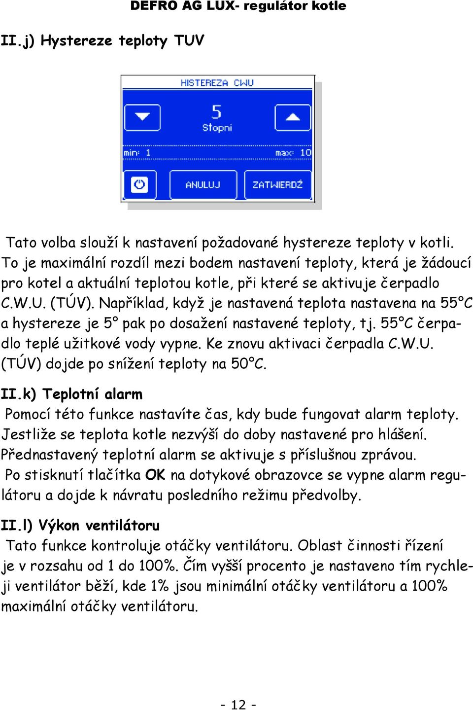 Například, když je nastavená teplota nastavena na 55 C a hystereze je 5 pak po dosažení nastavené teploty, tj. 55 C čerpadlo teplé užitkové vody vypne. Ke znovu aktivaci čerpadla C.W.U.