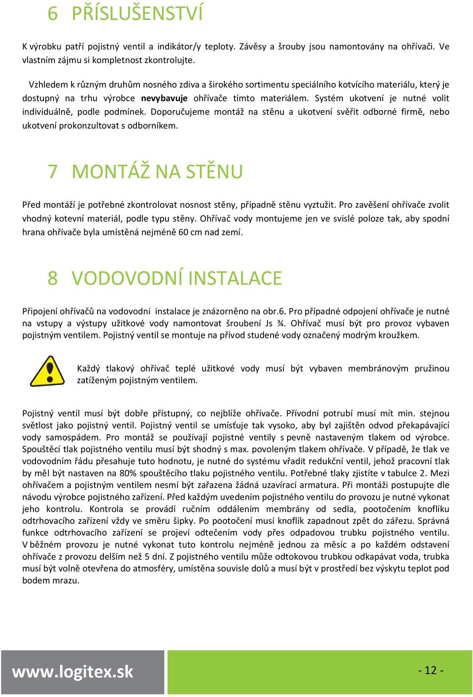 Systém ukotvení je nutné volit individuálně, podle podmínek. Doporučujeme montáž na stěnu a ukotvení svěřit odborné firmě, nebo ukotvení prokonzultovat s odborníkem.