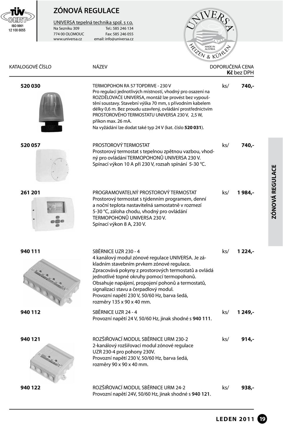 Na vyžádání lze dodat také typ 24 V (kat. číslo 520 031). 740,- 520 057 PROSTOROVÝ TERMOSTAT Prostorový termostat s tepelnou zpětnou vazbou, vhodný pro ovládání TERMOPOHONŮ UNIVERSA 230 V.