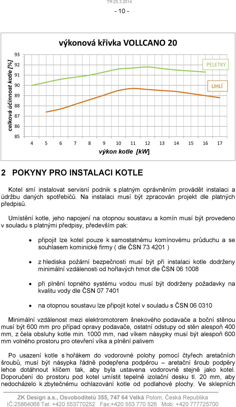 platným oprávněním provádět instalaci a údržbu daných spotřebičů. Na instalaci musí být zpracován projekt dle platných předpisů.