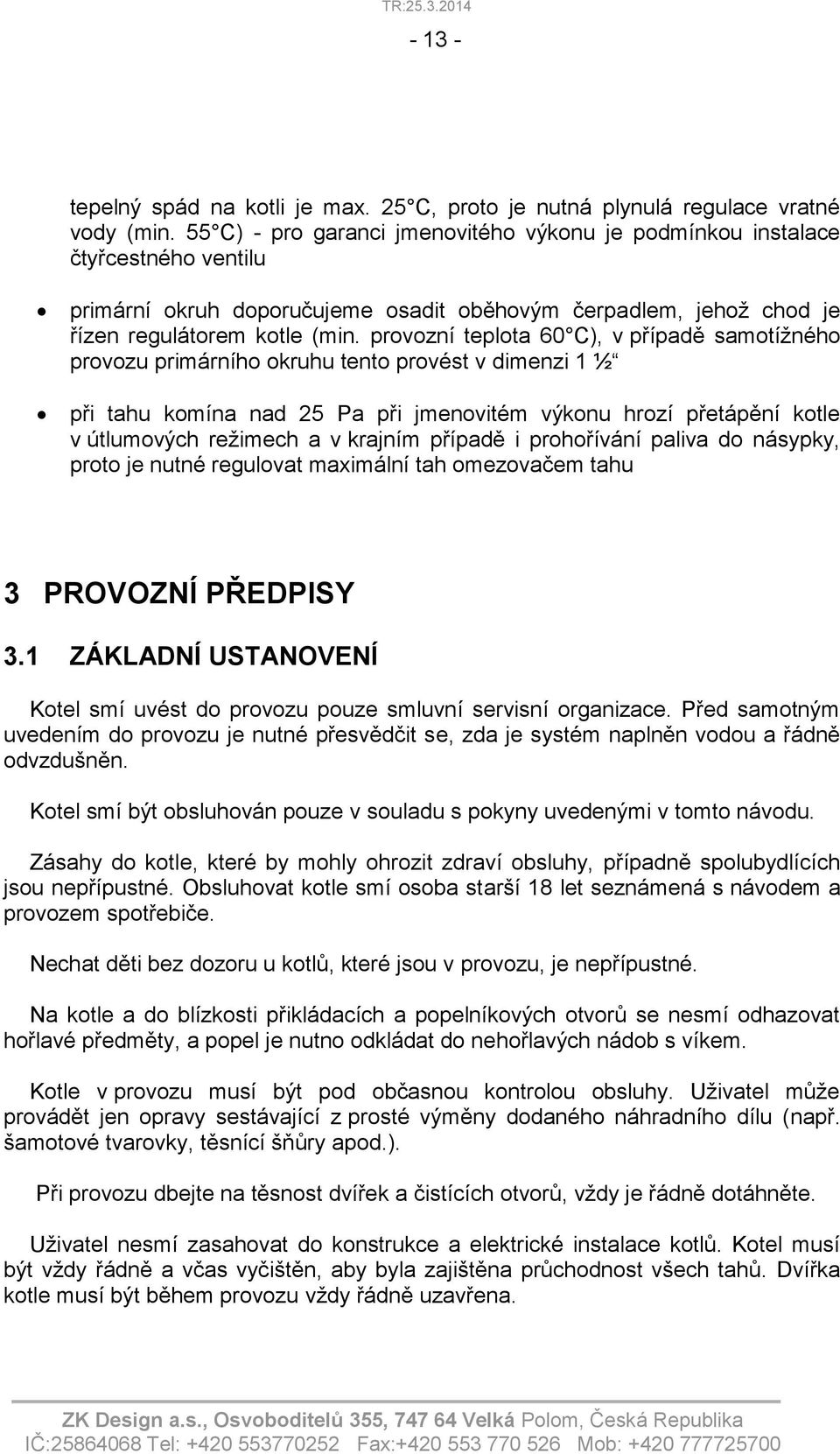 provozní teplota 60 C), v případě samotížného provozu primárního okruhu tento provést v dimenzi 1 ½ při tahu komína nad 25 Pa při jmenovitém výkonu hrozí přetápění kotle v útlumových režimech a v