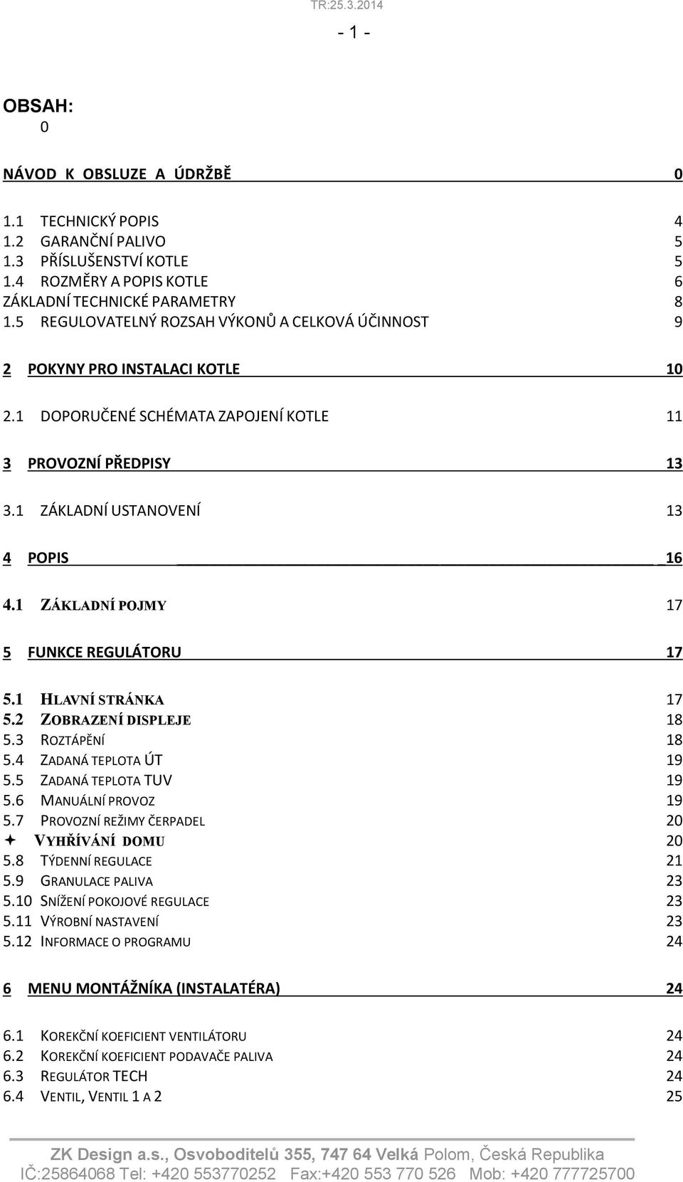 1 ZÁKLADNÍ POJMY 17 5 FUNKCE REGULÁTORU 17 5.1 HLAVNÍ STRÁNKA 17 5.2 ZOBRAZENÍ DISPLEJE 18 5.3 ROZTÁPĚNÍ 18 5.4 ZADANÁ TEPLOTA ÚT 19 5.5 ZADANÁ TEPLOTA TUV 19 5.6 MANUÁLNÍ PROVOZ 19 5.