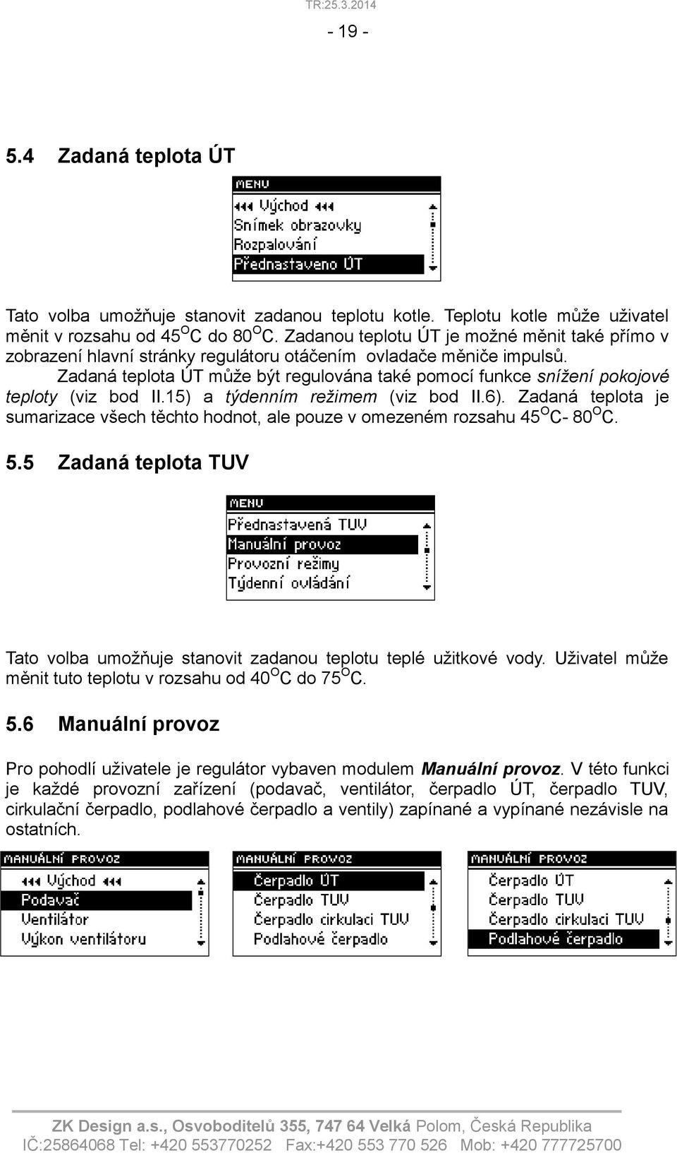 Zadaná teplota ÚT může být regulována také pomocí funkce snížení pokojové teploty (viz bod II.15) a týdenním režimem (viz bod II.6).