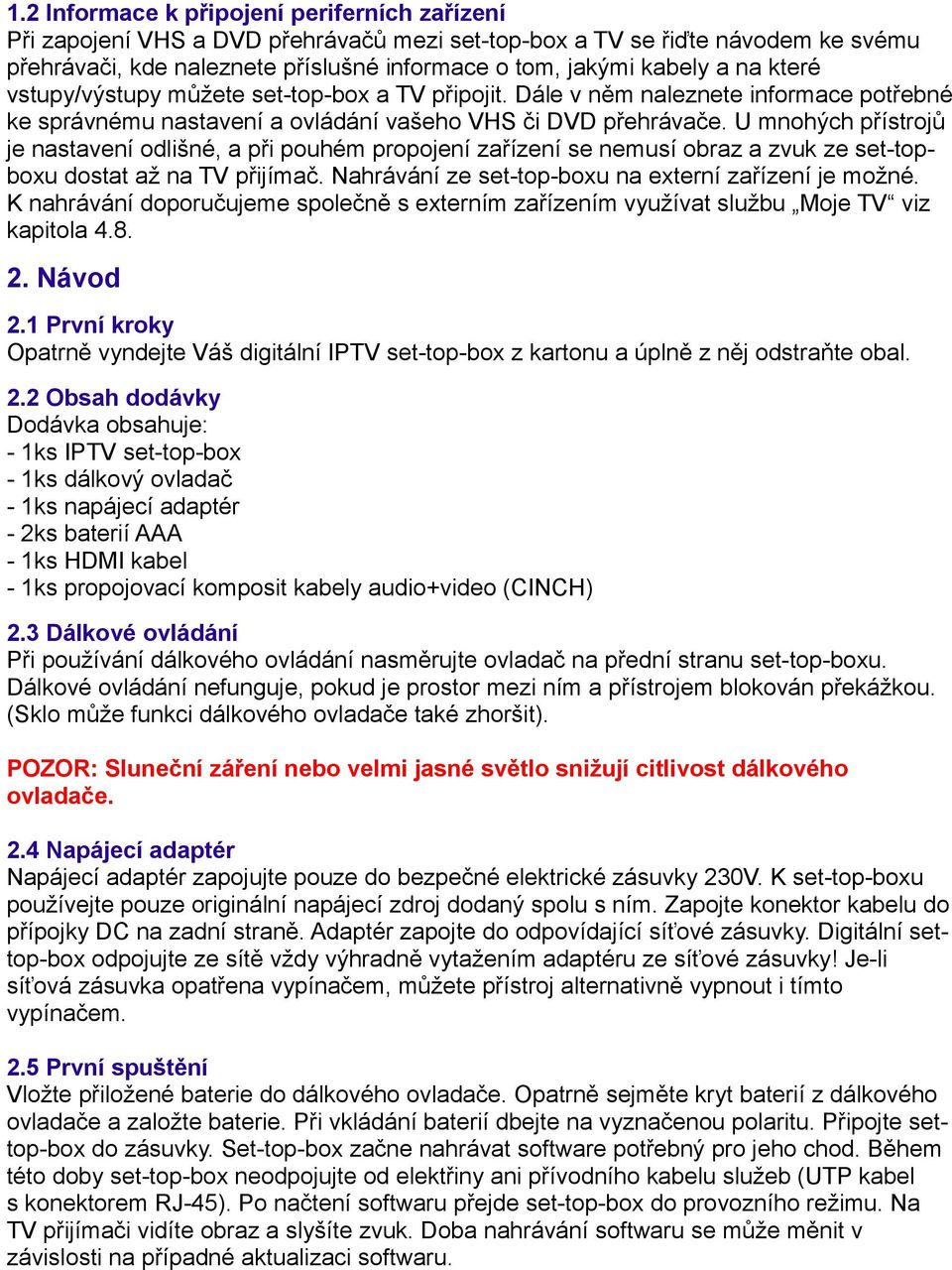 U mnohých přístrojů je nastavení odlišné, a při pouhém propojení zařízení se nemusí obraz a zvuk ze set-topboxu dostat až na TV přijímač. Nahrávání ze set-top-boxu na externí zařízení je možné.