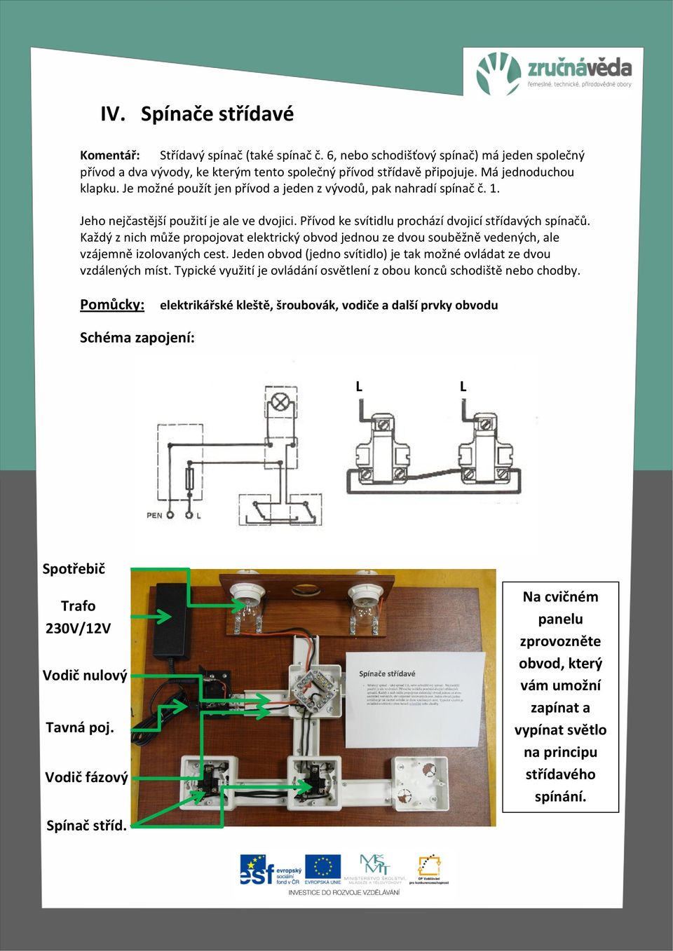 Každý z nich může propojovat elektrický obvod jednou ze dvou souběžně vedených, ale vzájemně izolovaných cest. Jeden obvod (jedno svítidlo) je tak možné ovládat ze dvou vzdálených míst.