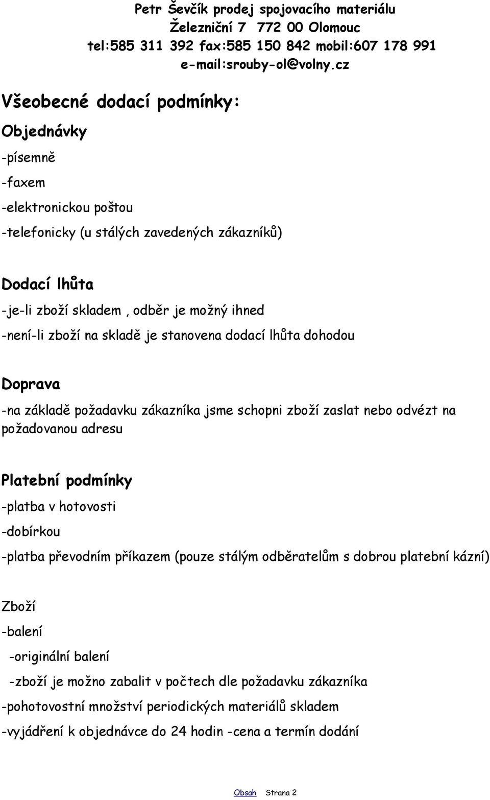 adresu Platební podmínky -platba v hotovosti -dobírkou -platba převodním příkazem (pouze stálým odběratelům s dobrou platební kázní) Zboží -balení -originální balení