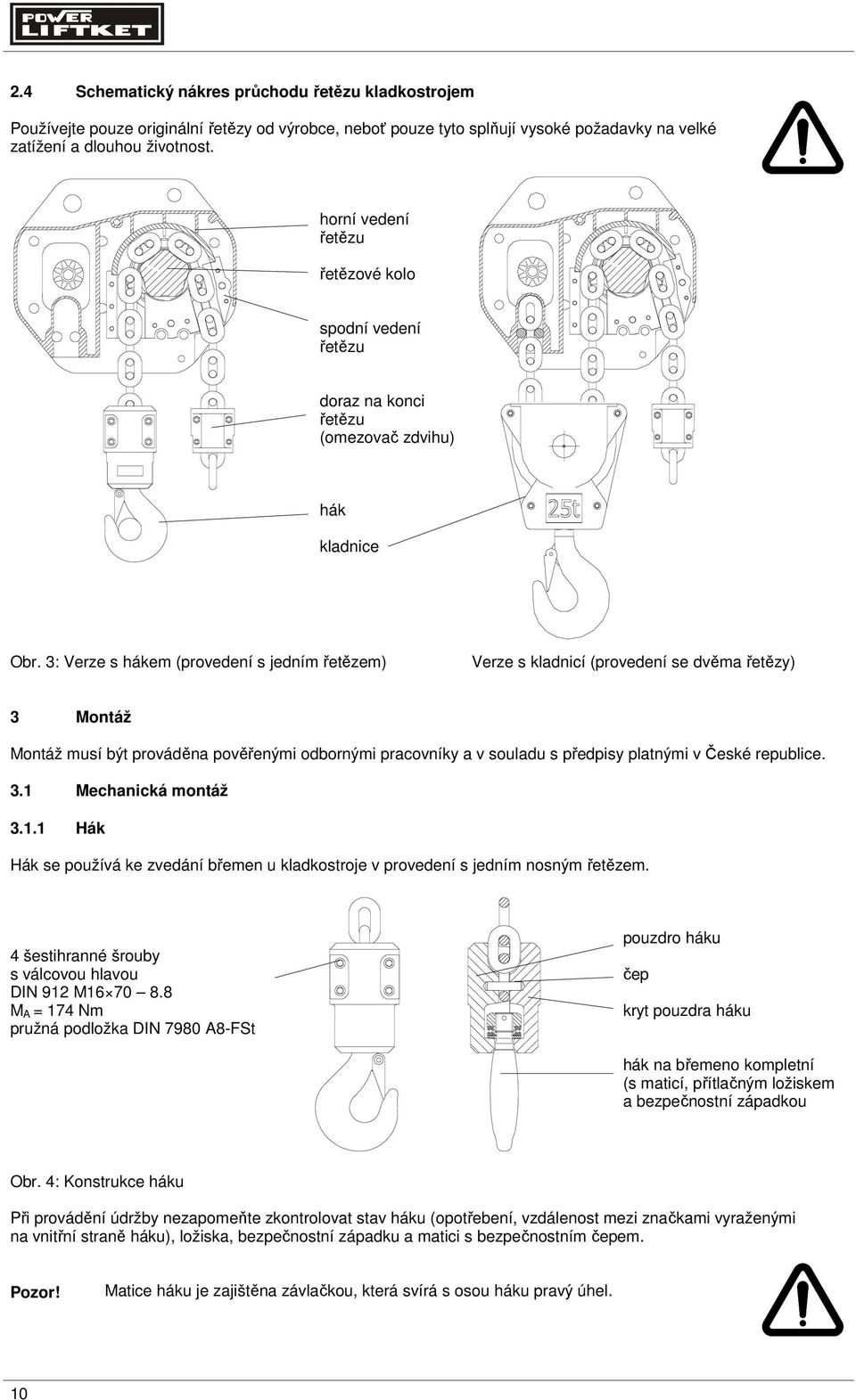 3: Verze s hákem (provedení s jedním řetězem) Verze s kladnicí (provedení se dvěma řetězy) 3 Montáž Montáž musí být prováděna pověřenými odbornými pracovníky a v souladu s předpisy platnými v České