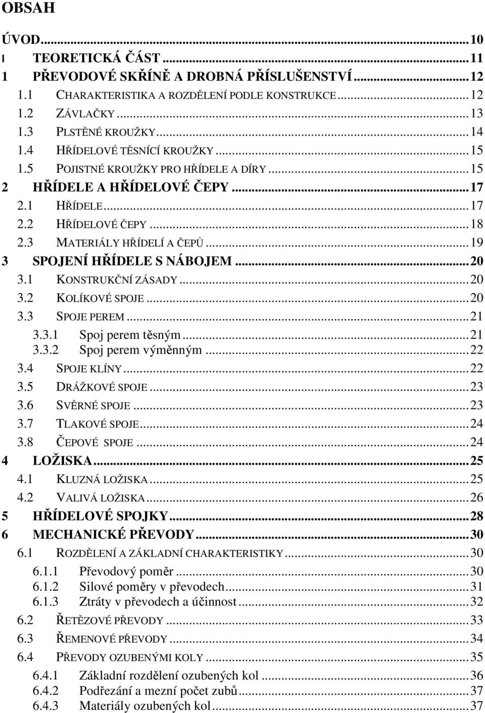 .. 19 3 SPOJENÍ HŘÍDELE S NÁBOJEM... 20 3.1 KONSTRUKČNÍ ZÁSADY... 20 3.2 KOLÍKOVÉ SPOJE... 20 3.3 SPOJE PEREM... 21 3.3.1 Spoj perem těsným... 21 3.3.2 Spoj perem výměnným... 22 3.4 SPOJE KLÍNY... 22 3.5 DRÁŽKOVÉ SPOJE.
