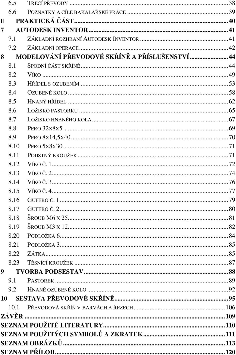 .. 65 8.7 LOŽISKO HNANÉHO KOLA... 67 8.8 PERO 32X8X5... 69 8.9 PERO 8X14,5X40... 70 8.10 PERO 5X8X30... 71 8.11 POJISTNÝ KROUŽEK... 71 8.12 VÍKO Č. 1... 72 8.13 VÍKO Č. 2... 74 8.14 VÍKO Č. 3... 76 8.